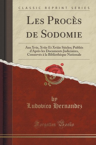 Read Les Procès de Sodomie: Aux Xvie, Xviie Et Xviiie Siècles; Publiés d'Après les Documents Judiciai [D.O.C]