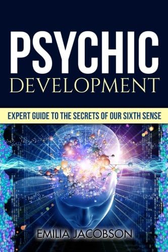 Psychic Development: Expert Guide to the Secrets of our Sixth Sense – Mastery of the Third Eye, Intuition & Clairvoyance (Telepathy, Auras, ESP, Mind Reading)