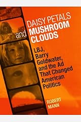 Daisy Petals and Mushroom Clouds: LBJ, Barry Goldwater, and the Ad That Changed American Politics (Voices of the South) Kindle Edition