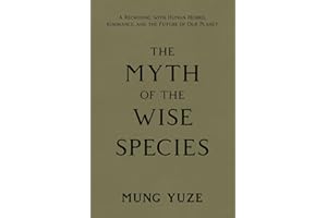 The Myth of the Wise Species: A Reckoning with Human Hubris, Ignorance, and the Future of Our Planet