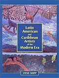 Latin American and Caribbean Artists of the Modern Era: A Biographical Dictionary of More Than 12,70 by Steve Shipp