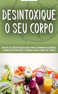 Livro DESINTOXICAÇÃO: O plano detox para remover resíduos e toxinas do seu corpo e organismo, elimine alergias, combata infecções e tenha uma saúde de ferro