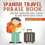 Spanish Travel Phrase Book: All the Spanish You Need to Get What You Need by Sarah Retter, Spanish Dictionary