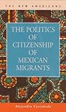 The Politics of Citizenship of Mexican Migrants, Castañeda, Alejandra, 1593321341