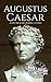 Augustus Caesar: A Life From Beginning to End (Roman Emperors: Julio-Claudian Dynasty Book 1) by Hourly History