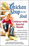 Chicken Soup for the Soul: Children with Special Needs: Stories of Love and Understanding for Those Who Care for Children with Disabilities by Jack Canfield, Mark Victor Hansen