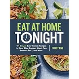 Eat at Home Tonight: 101 Simple Busy-Family Recipes for Your Slow Cooker, Sheet Pan, Instant Pot,  and More