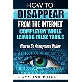 How to Disappear From The Internet Completely While Leaving False Trails: How to Be Anonymous Online