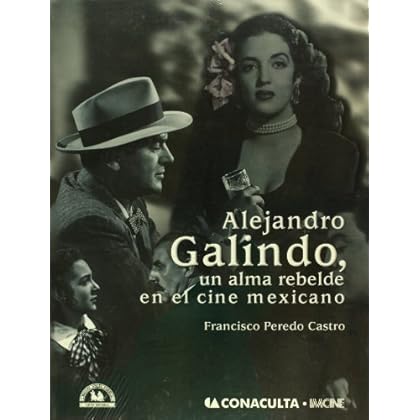 Alejandro Galindo, un alma rebelde en el cine mexicano/ Alejandro Galindo, a Rebellious Soul in the Mexican Cinema Alejandro Galindo, un alma rebelde en el cine mexicano/ Alejandro Galindo, a Rebellious Soul in the Mexican Cinema