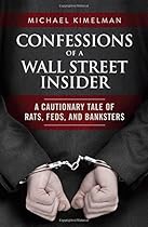 Confessions of a Wall Street Insider: A Cautionary Tale of Rats, Feds, and Banksters Confessions of a Wall Street Insider: A Cautionary Tale of Rats, Feds, and Banksters