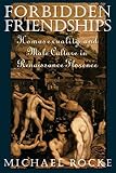 Forbidden Friendships: Homosexuality and Male Culture in Renaissance Florence (Studies in the Histor by Michael Rocke