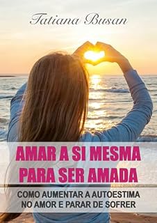 Livro Amar a si mesma para ser amada: Como ter amor próprio e autoestima; Como lidar com a insegurança no relacionamento; Como se amar mais; O segredo para ter mais autoestima nos relacionamentos