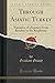 Through Asiatic Turkey, Vol. 1 of 2: Narrative of a Journey From Bombay to the Bosphorus (Classic Reprint)