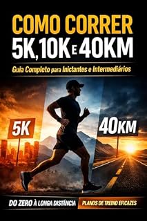 Livro Como Correr 5K, 10K e 40KM: Guia Completo para Iniciantes e Intermediários com Treinos e Estratégias: Do zero até corridas longas com planos práticos e progressivos