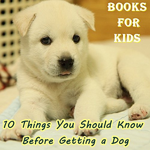 Books For Kids: 10 Things You Should Know Before Getting a Dog (Dog Picture Books For Kids) (The Most Popular Dog Breeds of 2015)