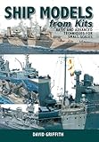 Ship Models from Kits: Basic and Advanced Techniques for Small Scales by David Griffith