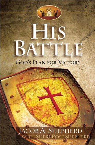 His Battle: God's Plan for Victory, by Jacob A. Shepherd, Sheri Rose Shepherd