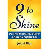 9 To Shine: Powerful Practices To Master A Happy &amp; Fulfilled Life