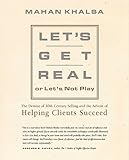Let's Get Real or Let's Not Play: The Demise of Dysfunctional Selling and the Advent of Helping Clients Succeed cover