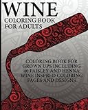 Wine Coloring Book For Adults: Coloring Book For Grown Ups Including 40 Paisley And Henna Wine Inspired Coloring Pages And Designs