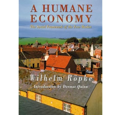 A Humane Economy The Social Framework Of The Free Market Ropke Wilhelm 9781882926244 Amazon Com Books