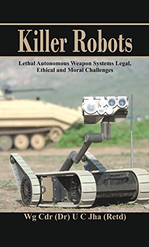 Killer Robots: Lethal Autonomous Weapon Systems Legal, Ethical and Moral Challenges by Dr. U C Jha