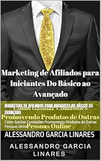 Livro Marketing de Afiliados para Iniciantes Do Básico ao Avançado : Como Ganhar Comissões Promovendo Produtos de Outras Pessoas Online