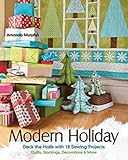 Modern Holiday: Deck the Halls with 18 Sewing Projects • Quilts, Stockings, Decorations & More by Amanda Murphy