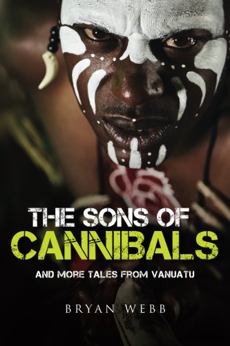 The Sons of Cannibals: and more tales from Vanuatu by Bryan Webb