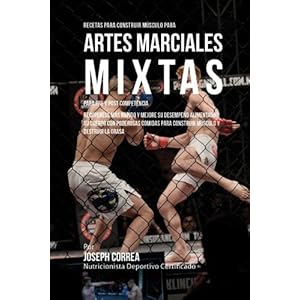 Recetas para Construir Musculo para Artes Marciales Mixtas, para Pre y Post Competencia: Recuperese mas rapido y mejore su desempeno alimentando su ..