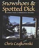 Snowshoes and Spotted Dick: Letters from a Wilderness Dweller by Chris Czajkowski
