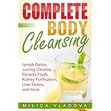 Complete Body Cleansing: Lymph Detox, Juicing Cleanse, Parasite Flush, Kidney Purification, Liver Detox, and more (The Healthy Detox and Strong Immunity Series Book 2)