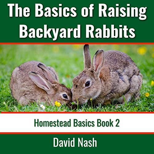 The Basics of Raising Backyard Rabbits: Beginner's Guide to Raising, Feeding, Breeding, and Butcheri by David Nash