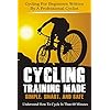 Cycling Training: Made Simple, Smart, and Safe - Understand How To Cycle In 60 Minutes - Cycling For Beginners Written By A Professional Cyclist