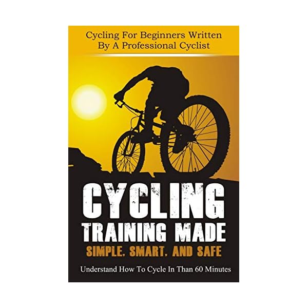 Cycling Training: Made Simple, Smart, and Safe - Understand How To Cycle In 60 Minutes - Cycling For Beginners Written By A Professional Cyclist