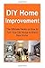 DIY Home Improvement: The Ultimate Hacks on How to Turn Your Old House to Brand New Home: Home Improvement, Home Improvement Book, Home Improvement Gu