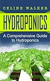 Hydroponics: A Comprehensive Guide to Hydroponics (DIY Hydroponics Gardening, Aquaponics, Homesteading) (Volume 1)