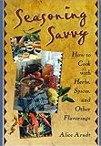 Seasoning Savvy : How to Cook with Herbs, Spices and Other Flavorings, Arndt, Alice, 1560220317