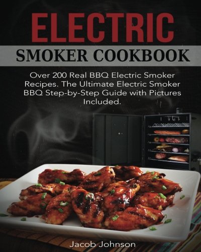 Electric Smoker Cookbook: Over 200 Real BBQ Electric Smoker Recipes. The Ultimate Electric Smoker BB Electric Smoker Cookbook: Over 200 Real BBQ Electric Smoker Recipes. The Ultimate Electric Smoker BB