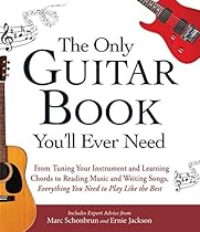 The Only Guitar Book You'll Ever Need: From Tuning Your Instrument and Learning Chords to Reading Music and Writing Songs; Everything You Need to Play like the Best
