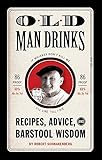 Old Man Drinks: Recipes, Advice, and Barstool Wisdom by