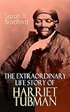 The Extraordinary Life Story of Harriet Tubman: The Female Moses Who Led Hundreds of Slaves to Freed by Sarah H. Bradford