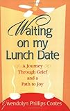 Waiting on My Lunch Date : A Journey Through Grief and a Path to Joy, Phillips Coates, Gwendolyn, 0977018709