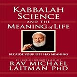 Kabbalah, Science, and the Meaning of Life: Because Your Life Has Meaning