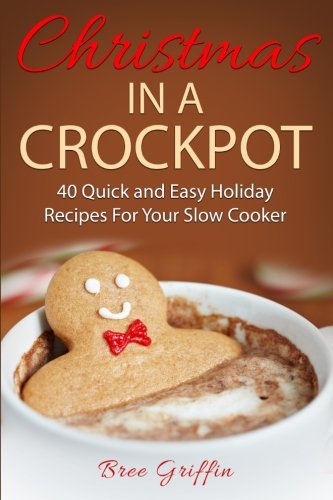 Christmas in a Crockpot: 40 Quick and Easy Holiday Recipes For Your Slow Cooker