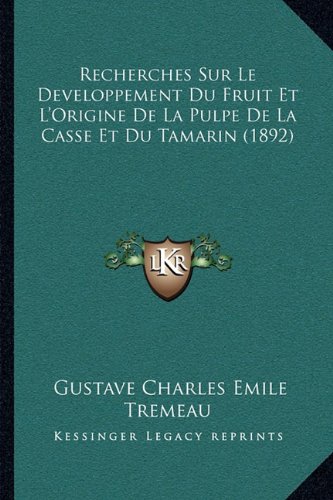 Recherches Sur Le Developpement Du Fruit Et L Origine De La Pulpe De La Casse Et Du Tamarin (1892) (French Edition)