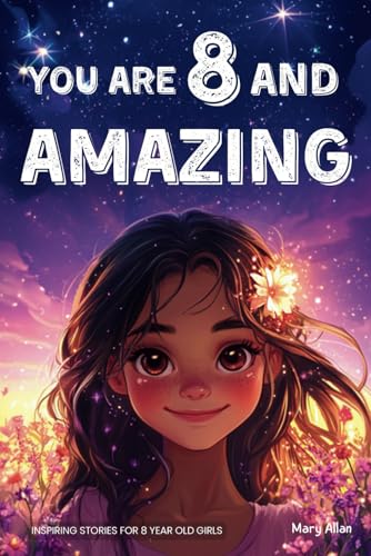 You Are 8 And Amazing! Inspiring Stories For 8 Year Old Girls: 15 Motivating Tales About Confidence, Creativity, Friendships and Kindness (You Are Amazing!) You Are 8 And Amazing! Inspiring Stories For 8 Year Old Girls: 15 Motivating Tales About Confidence, Creativity, Friendships and Kindness (You Are Amazing!) Paperback Kindle Hardcover