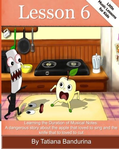 Little Music Lessons for Kids:Lesson 6: Learning the Duration of Musical Notes: : A Dangerous Story about the Apple that Loved to Sing and the Knife that Loved to Cut