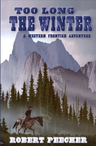 Too Long the Winter: A Western Frontier Adventure by Robert Peecher