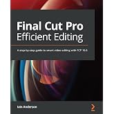 Final Cut Pro Efficient Editing: A step-by-step guide to smart video editing with FCP 10.6